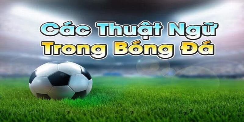 Nắm vững các thuật ngữ bóng đá tại nhà cái