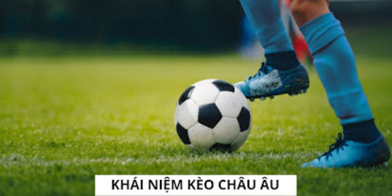 Giải thích cụ thể thế nào là kèo châu âu