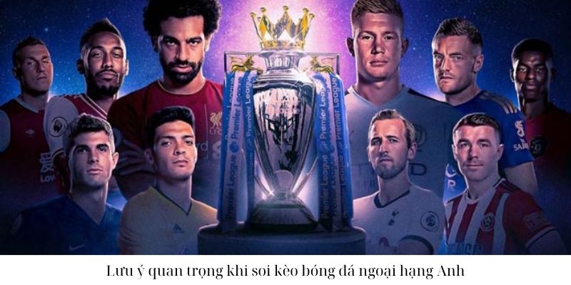 Lưu ý quan trọng khi soi kèo bóng đá ngoại hạng Anh